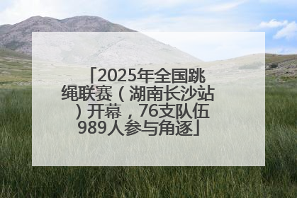 2025年全国跳绳联赛（湖南长沙站）开幕，76支队伍989人参与角逐
