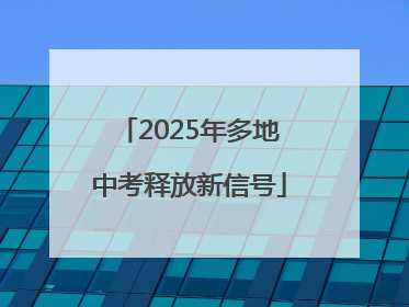 2025年多地中考释放新信号