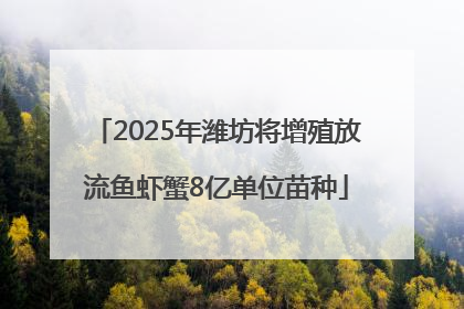 2025年潍坊将增殖放流鱼虾蟹8亿单位苗种