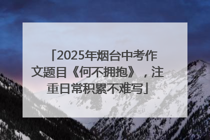 2025年烟台中考作文题目《何不拥抱》，注重日常积累不难写