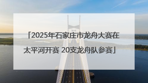 2025年石家庄市龙舟大赛在太平河开赛 20支龙舟队参赛