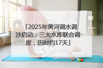 2025年黄河调水调沙启动：三大水库联合调度，历时约17天