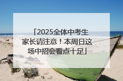 2025全体中考生家长请注意！本周日这场中招会看点十足