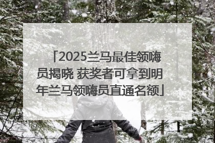 2025兰马最佳领嗨员揭晓 获奖者可拿到明年兰马领嗨员直通名额