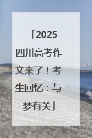 2025四川高考作文来了！考生回忆：与梦有关