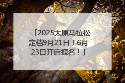 2025太原马拉松定档9月21日！6月23日开启报名！