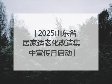 2025山东省居家适老化改造集中宣传月启动