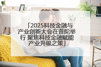 2025科技金融与产业创新大会在普陀举行 聚焦科技金融赋能产业升级之策
