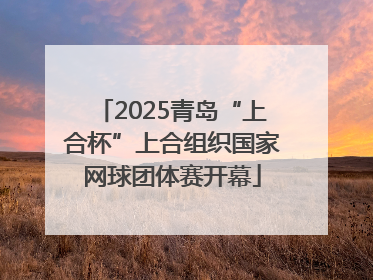 2025青岛“上合杯”上合组织国家网球团体赛开幕