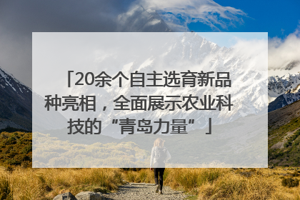 20余个自主选育新品种亮相，全面展示农业科技的“青岛力量”