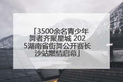 3500余名青少年舞者齐聚星城 2025湖南省街舞公开赛长沙站燃情启幕