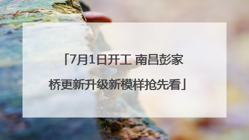 7月1日开工 南昌彭家桥更新升级新模样抢先看