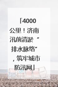 4000公里！济南汛前清淤“排水脉络”，筑牢城市防汛网