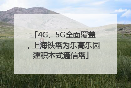 4G、5G全面覆盖，上海铁塔为乐高乐园建积木式通信塔
