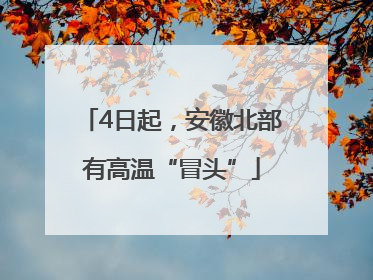 4日起，安徽北部有高温“冒头”
