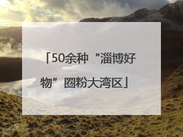 50余种“淄博好物”圈粉大湾区