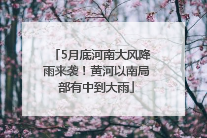 5月底河南大风降雨来袭！黄河以南局部有中到大雨