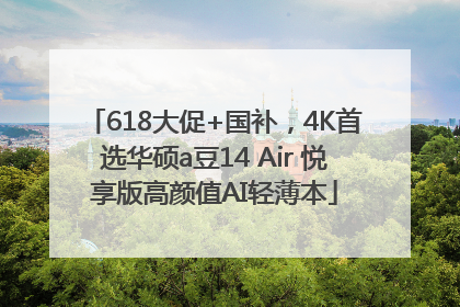 618大促+国补，4K首选华硕a豆14 Air 悦享版高颜值AI轻薄本