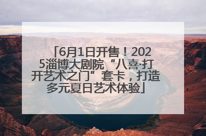 6月1日开售！2025淄博大剧院“八喜·打开艺术之门”套卡，打造多元夏日艺术体验