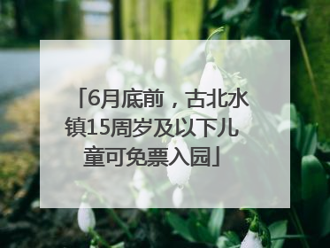 6月底前，古北水镇15周岁及以下儿童可免票入园