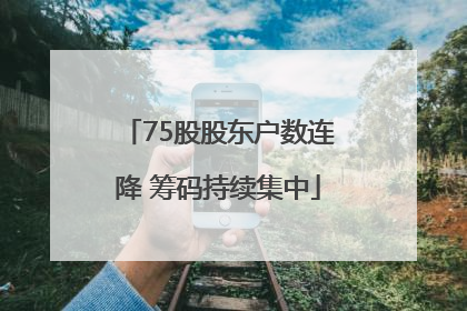 75股股东户数连降 筹码持续集中
