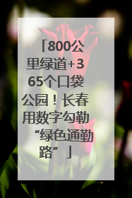 800公里绿道+365个口袋公园！长春用数字勾勒“绿色通勤路”