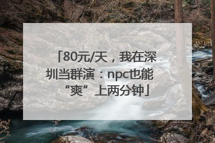 80元/天，我在深圳当群演：npc也能“爽”上两分钟