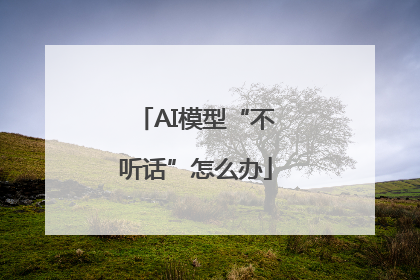 AI模型“不听话”怎么办