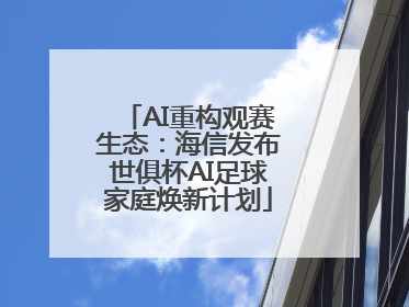 AI重构观赛生态：海信发布世俱杯AI足球家庭焕新计划
