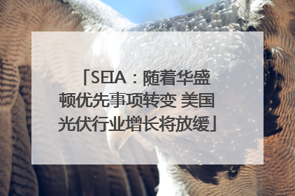 SEIA：随着华盛顿优先事项转变 美国光伏行业增长将放缓