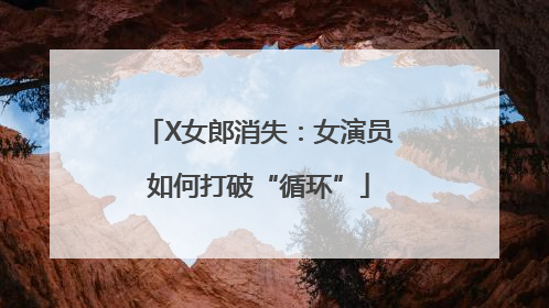 X女郎消失：女演员如何打破“循环”